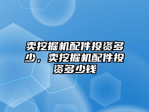 賣挖掘機配件投資多少，賣挖掘機配件投資多少錢