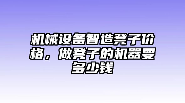 機(jī)械設(shè)備智造凳子價(jià)格，做凳子的機(jī)器要多少錢