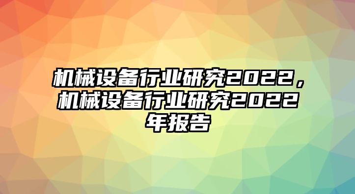 機械設備行業(yè)研究2022，機械設備行業(yè)研究2022年報告