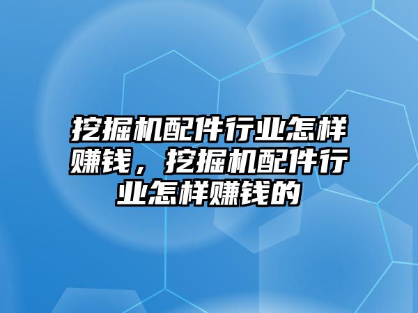 挖掘機配件行業(yè)怎樣賺錢，挖掘機配件行業(yè)怎樣賺錢的