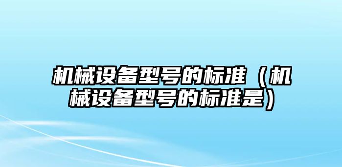 機械設備型號的標準（機械設備型號的標準是）