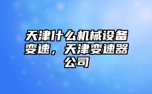 天津什么機械設(shè)備變速，天津變速器公司