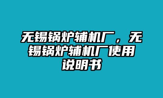 無錫鍋爐輔機(jī)廠，無錫鍋爐輔機(jī)廠使用說明書