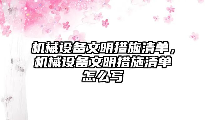 機械設備文明措施清單，機械設備文明措施清單怎么寫