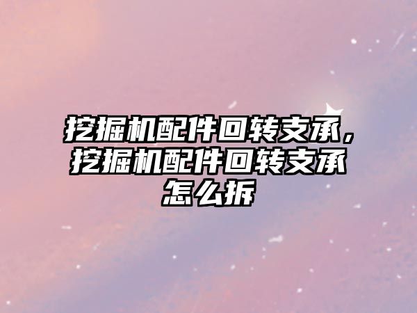 挖掘機配件回轉(zhuǎn)支承，挖掘機配件回轉(zhuǎn)支承怎么拆