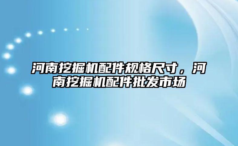 河南挖掘機配件規(guī)格尺寸，河南挖掘機配件批發(fā)市場