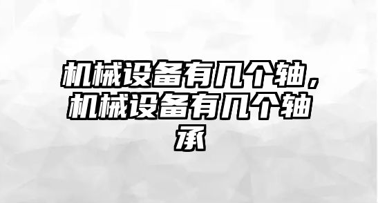 機(jī)械設(shè)備有幾個(gè)軸，機(jī)械設(shè)備有幾個(gè)軸承