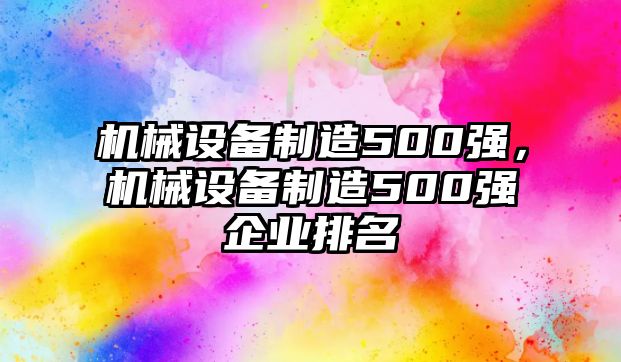 機(jī)械設(shè)備制造500強(qiáng)，機(jī)械設(shè)備制造500強(qiáng)企業(yè)排名