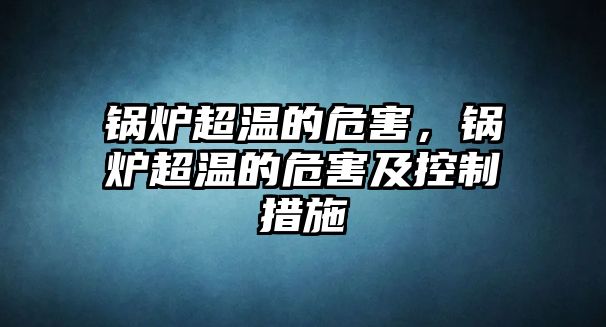 鍋爐超溫的危害，鍋爐超溫的危害及控制措施