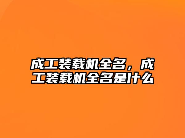 成工裝載機全名，成工裝載機全名是什么