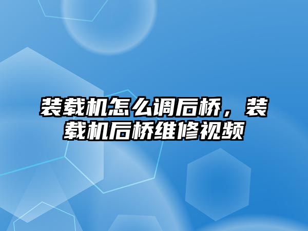 裝載機怎么調(diào)后橋，裝載機后橋維修視頻