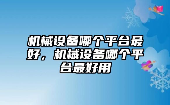 機(jī)械設(shè)備哪個(gè)平臺(tái)最好，機(jī)械設(shè)備哪個(gè)平臺(tái)最好用