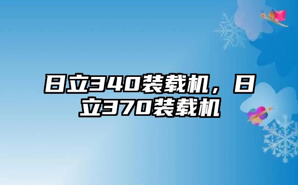 日立340裝載機(jī)，日立370裝載機(jī)