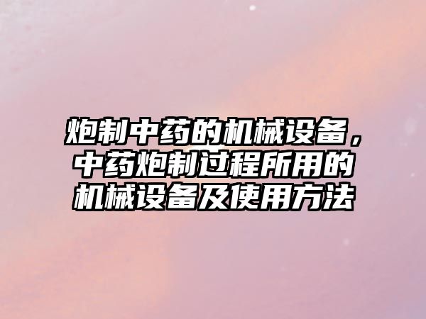 炮制中藥的機(jī)械設(shè)備，中藥炮制過程所用的機(jī)械設(shè)備及使用方法