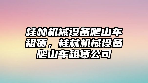 桂林機械設備爬山車租賃，桂林機械設備爬山車租賃公司