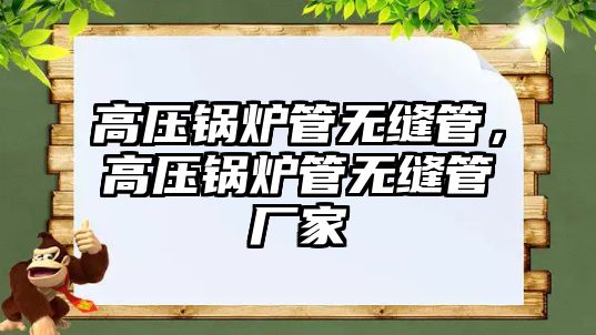 高壓鍋爐管無縫管，高壓鍋爐管無縫管廠家