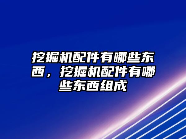 挖掘機(jī)配件有哪些東西，挖掘機(jī)配件有哪些東西組成