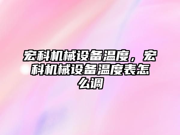 宏科機械設(shè)備溫度，宏科機械設(shè)備溫度表怎么調(diào)