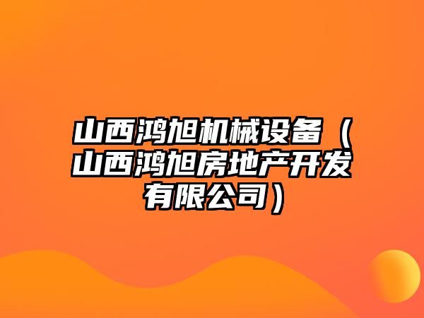 山西鴻旭機(jī)械設(shè)備（山西鴻旭房地產(chǎn)開發(fā)有限公司）