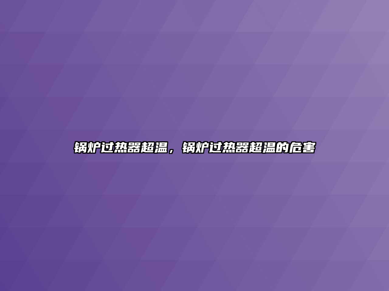 鍋爐過(guò)熱器超溫，鍋爐過(guò)熱器超溫的危害