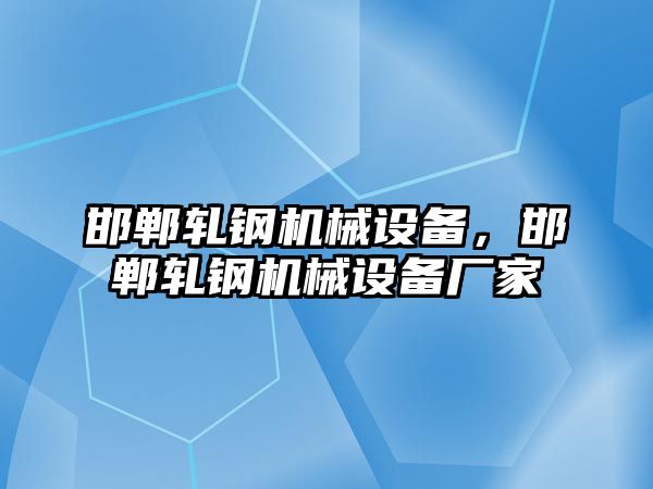 邯鄲軋鋼機械設備，邯鄲軋鋼機械設備廠家