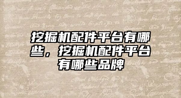 挖掘機(jī)配件平臺(tái)有哪些，挖掘機(jī)配件平臺(tái)有哪些品牌