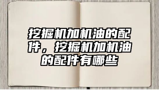 挖掘機加機油的配件，挖掘機加機油的配件有哪些