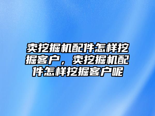 賣挖掘機(jī)配件怎樣挖掘客戶，賣挖掘機(jī)配件怎樣挖掘客戶呢