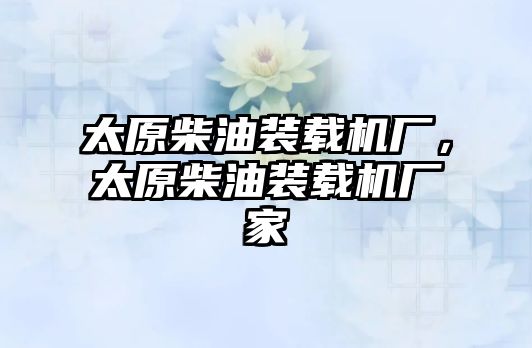 太原柴油裝載機(jī)廠，太原柴油裝載機(jī)廠家