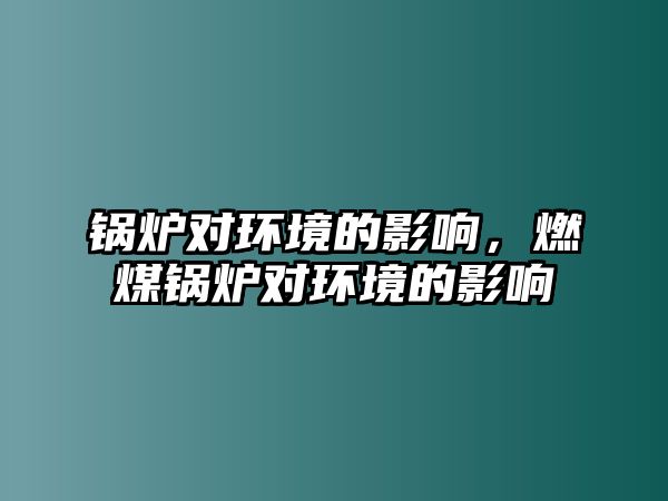 鍋爐對環(huán)境的影響，燃煤鍋爐對環(huán)境的影響