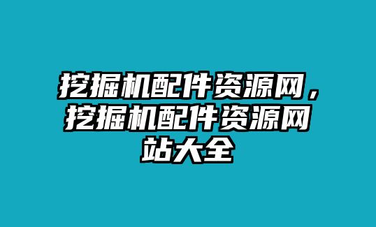 挖掘機配件資源網，挖掘機配件資源網站大全