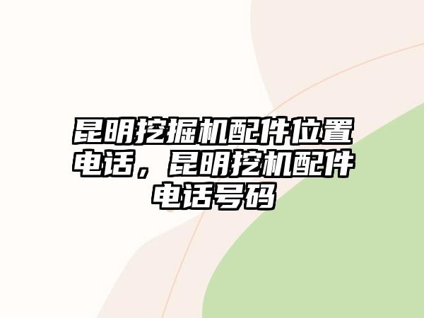 昆明挖掘機配件位置電話，昆明挖機配件電話號碼