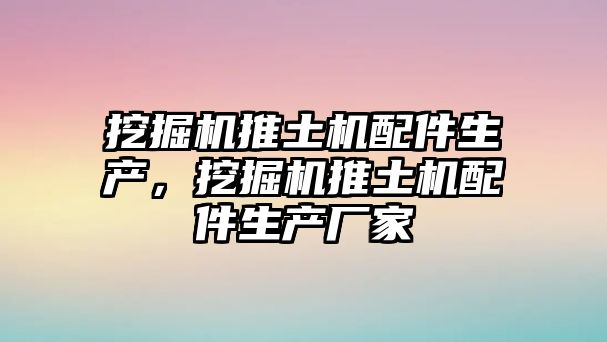 挖掘機(jī)推土機(jī)配件生產(chǎn)，挖掘機(jī)推土機(jī)配件生產(chǎn)廠家