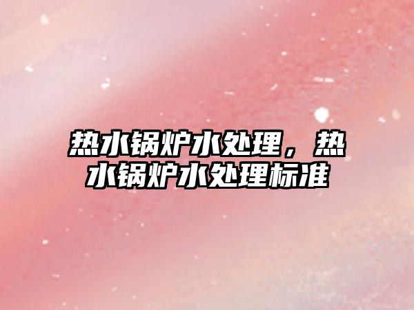 熱水鍋爐水處理，熱水鍋爐水處理標(biāo)準(zhǔn)