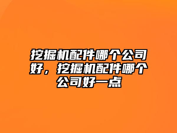 挖掘機配件哪個公司好，挖掘機配件哪個公司好一點