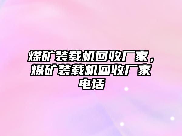 煤礦裝載機回收廠家，煤礦裝載機回收廠家電話