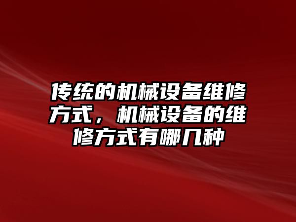 傳統(tǒng)的機械設(shè)備維修方式，機械設(shè)備的維修方式有哪幾種