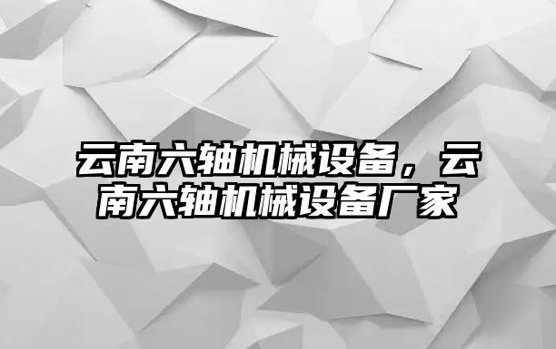 云南六軸機(jī)械設(shè)備，云南六軸機(jī)械設(shè)備廠家