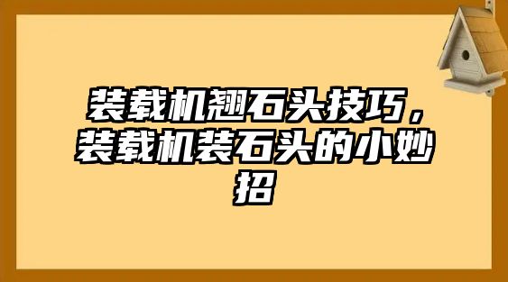 裝載機(jī)翹石頭技巧，裝載機(jī)裝石頭的小妙招