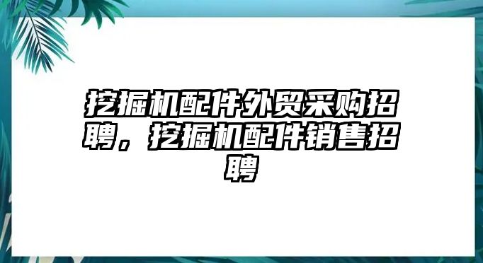 挖掘機(jī)配件外貿(mào)采購(gòu)招聘，挖掘機(jī)配件銷售招聘