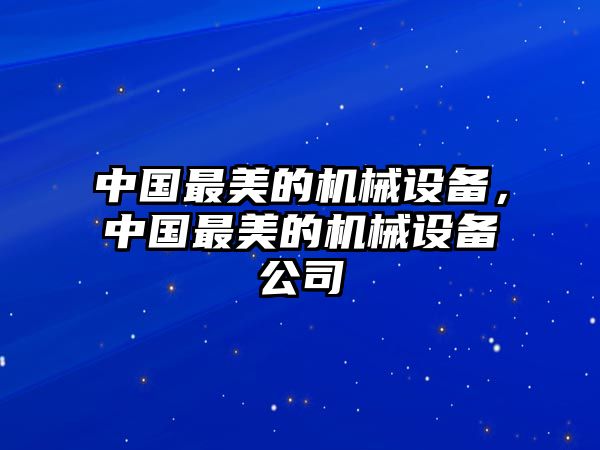 中國(guó)最美的機(jī)械設(shè)備，中國(guó)最美的機(jī)械設(shè)備公司