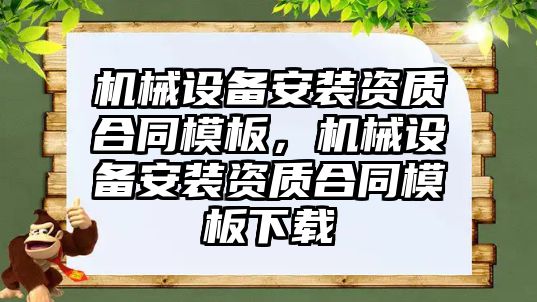 機械設備安裝資質合同模板，機械設備安裝資質合同模板下載