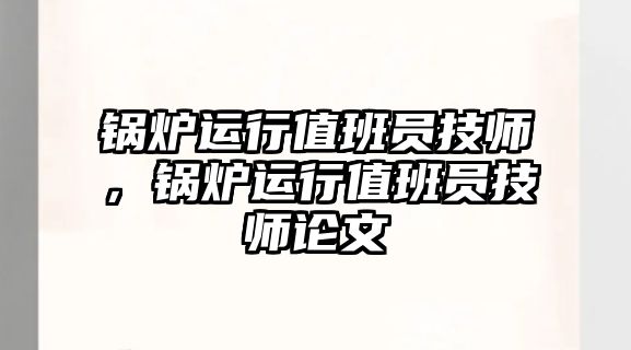 鍋爐運行值班員技師，鍋爐運行值班員技師論文