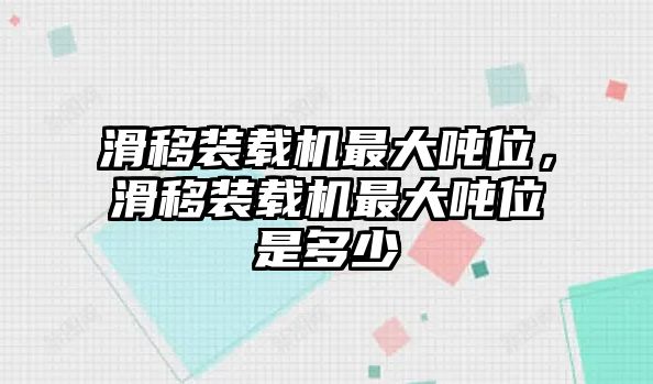 滑移裝載機(jī)最大噸位，滑移裝載機(jī)最大噸位是多少