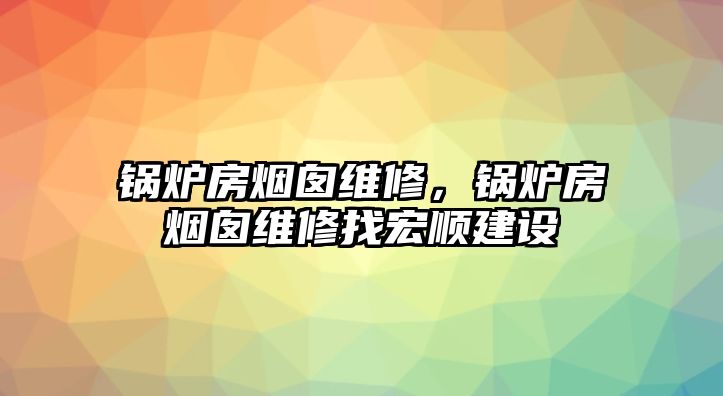 鍋爐房煙囪維修，鍋爐房煙囪維修找宏順建設