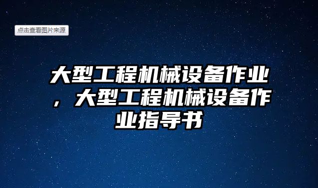 大型工程機械設(shè)備作業(yè)，大型工程機械設(shè)備作業(yè)指導書