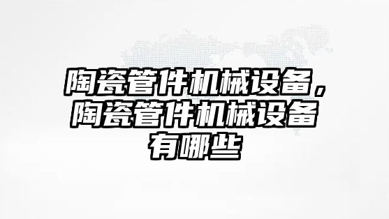 陶瓷管件機械設(shè)備，陶瓷管件機械設(shè)備有哪些