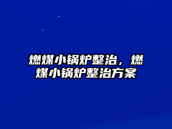 燃煤小鍋爐整治，燃煤小鍋爐整治方案