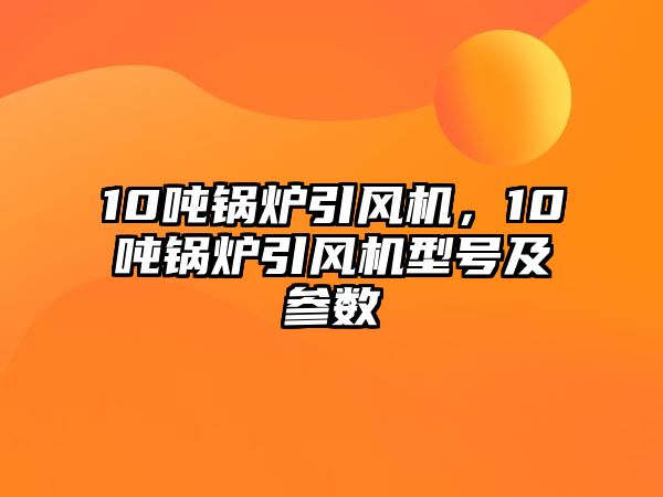 10噸鍋爐引風(fēng)機(jī)，10噸鍋爐引風(fēng)機(jī)型號(hào)及參數(shù)