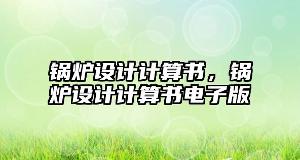 鍋爐設(shè)計計算書，鍋爐設(shè)計計算書電子版